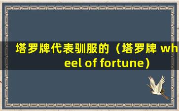 塔罗牌代表驯服的（塔罗牌 wheel of fortune）